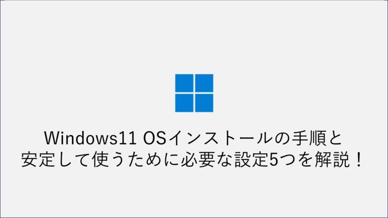 Windows11 OSインストールの手順と 安定して使うために必要な設定5つを解説！